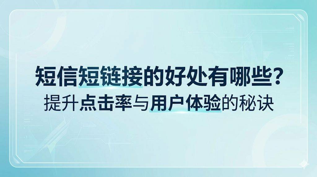 短信短链接的好处有哪些？提升点击率与用户体验的秘诀
