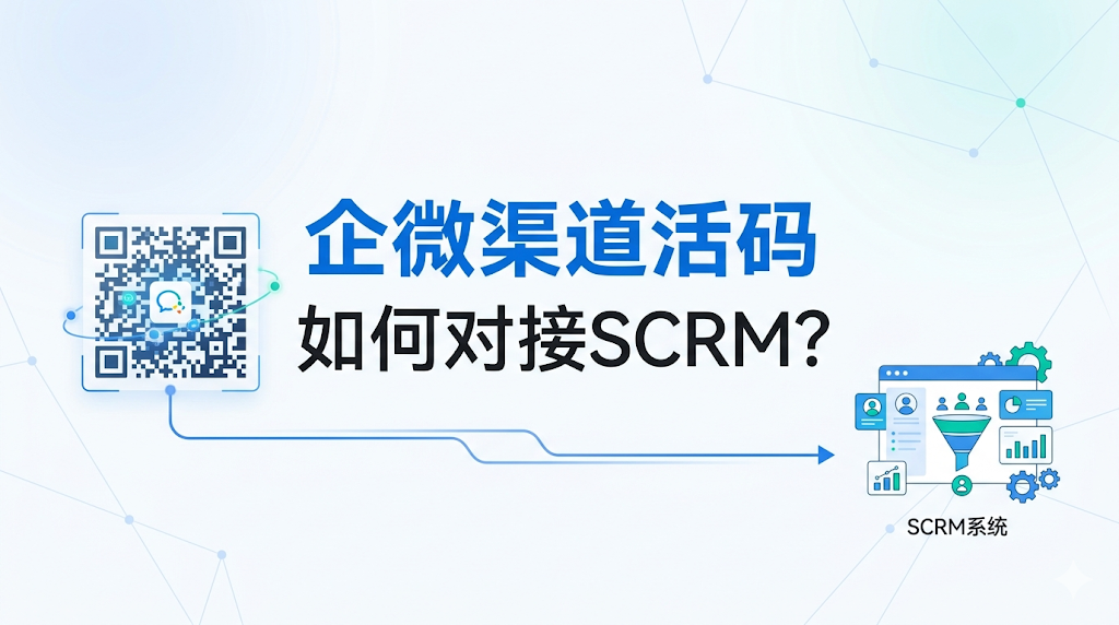 企微渠道活码如何对接SCRM？
