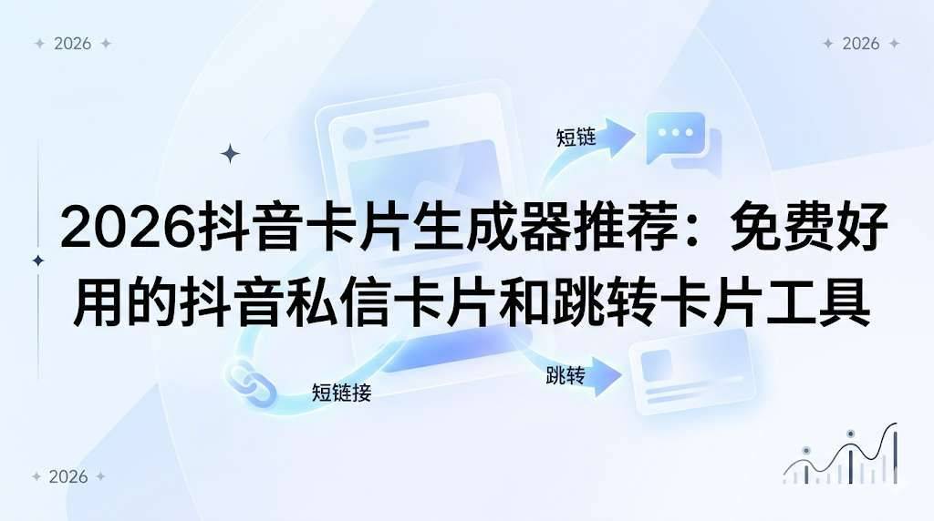 2026抖音卡片生成器推荐:免费好用的抖音私信卡片和跳转卡片工具