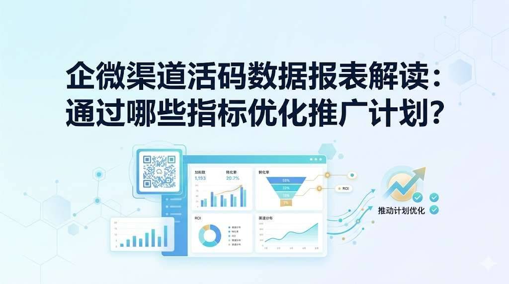 企微渠道活码数据报表解读：通过哪些指标优化推广计划？