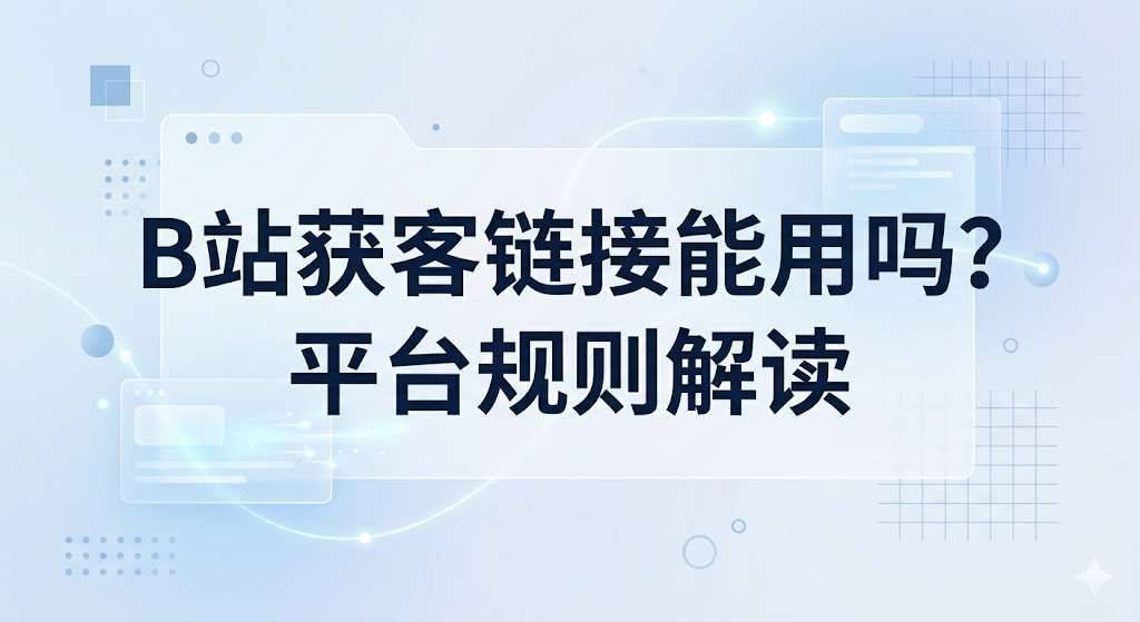 B站获客链接能用吗?平台规则解读