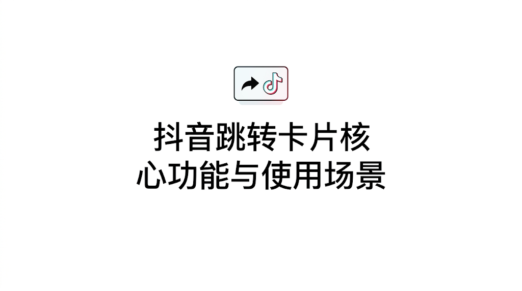 抖音跳转卡片核心功能与使用场景