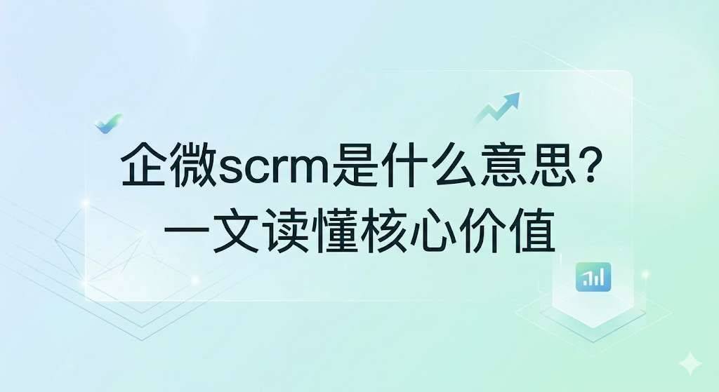 企微scrm是什么意思？一文读懂核心价值