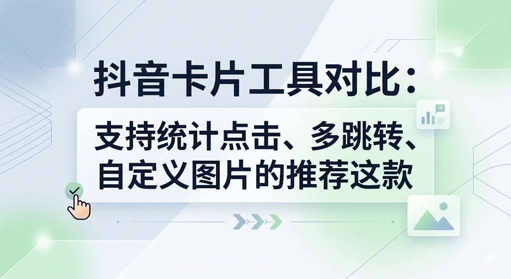 抖音卡片工具对比:支持统计点击、多跳转、自定义图片的推荐这款